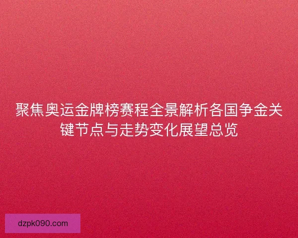 聚焦奥运金牌榜赛程全景解析各国争金关键节点与走势变化展望总览