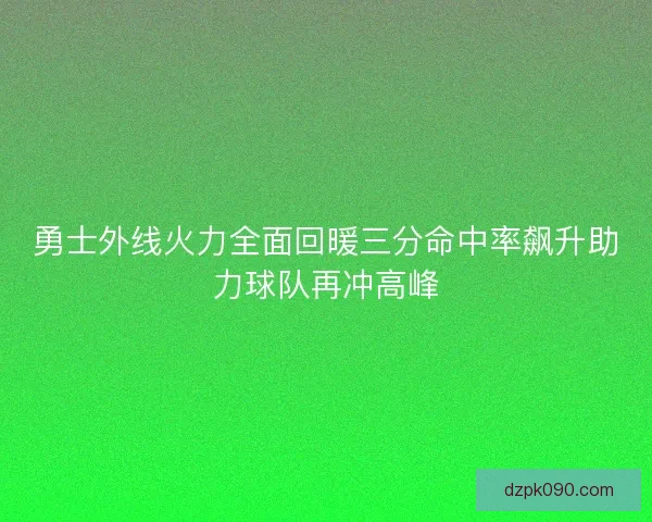 勇士外线火力全面回暖三分命中率飙升助力球队再冲高峰