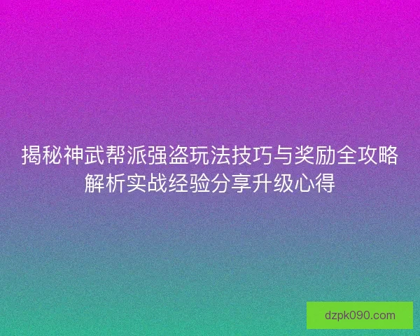 揭秘神武帮派强盗玩法技巧与奖励全攻略解析实战经验分享升级心得 揭秘神武帮派强盗玩法技巧与奖励全攻略解析实战经验分享升级心得