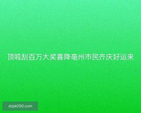 顶呱刮百万大奖喜降亳州市民齐庆好运来