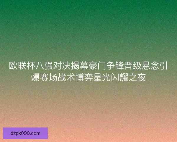 欧联杯八强对决揭幕豪门争锋晋级悬念引爆赛场战术博弈星光闪耀之夜