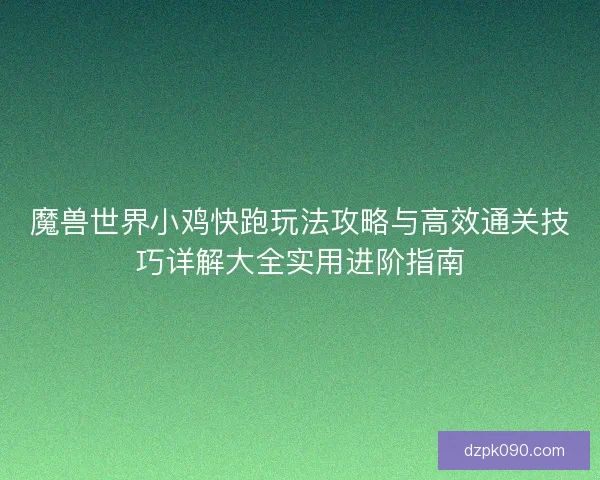 魔兽世界小鸡快跑玩法攻略与高效通关技巧详解大全实用进阶指南